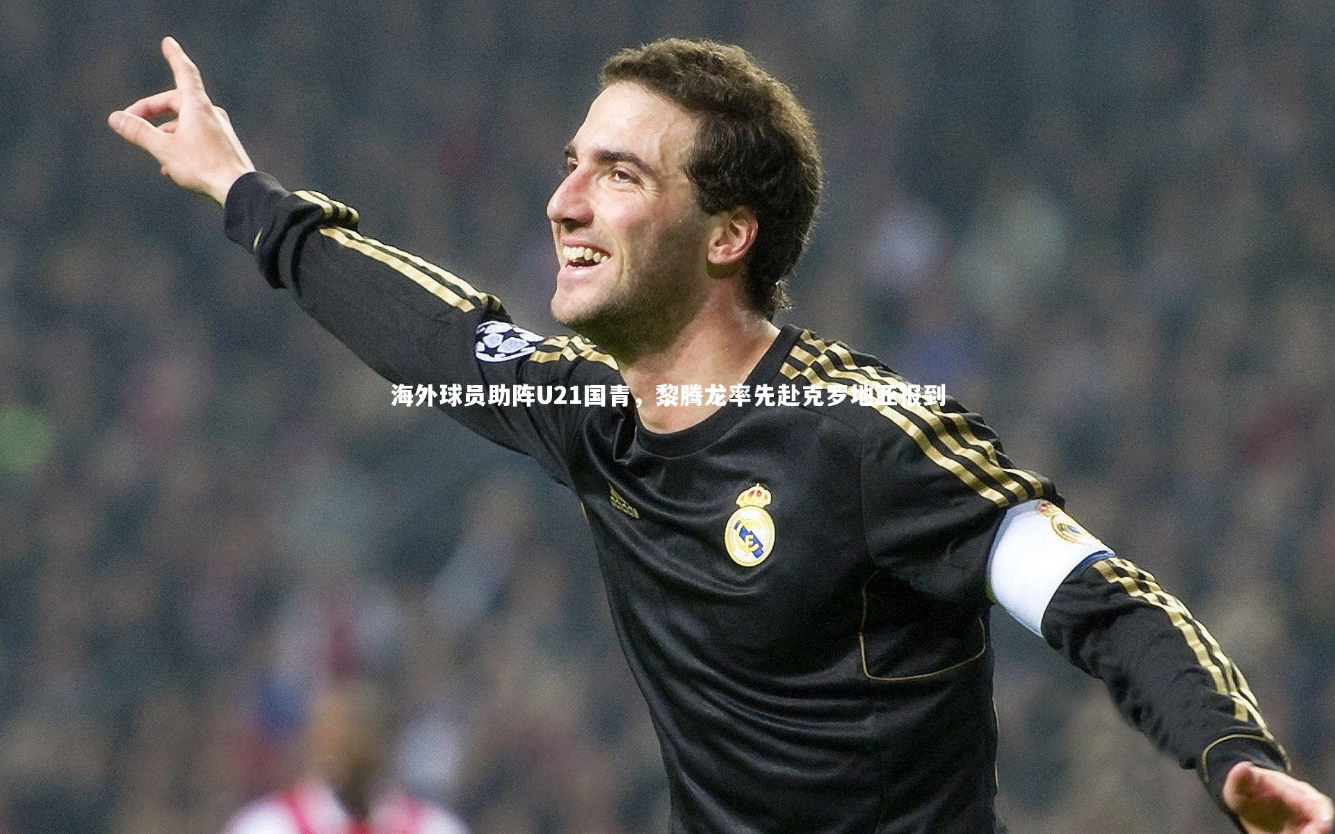 【九游会j9官网】海外球员助阵U21国青，黎腾龙率先赴克罗地亚报到