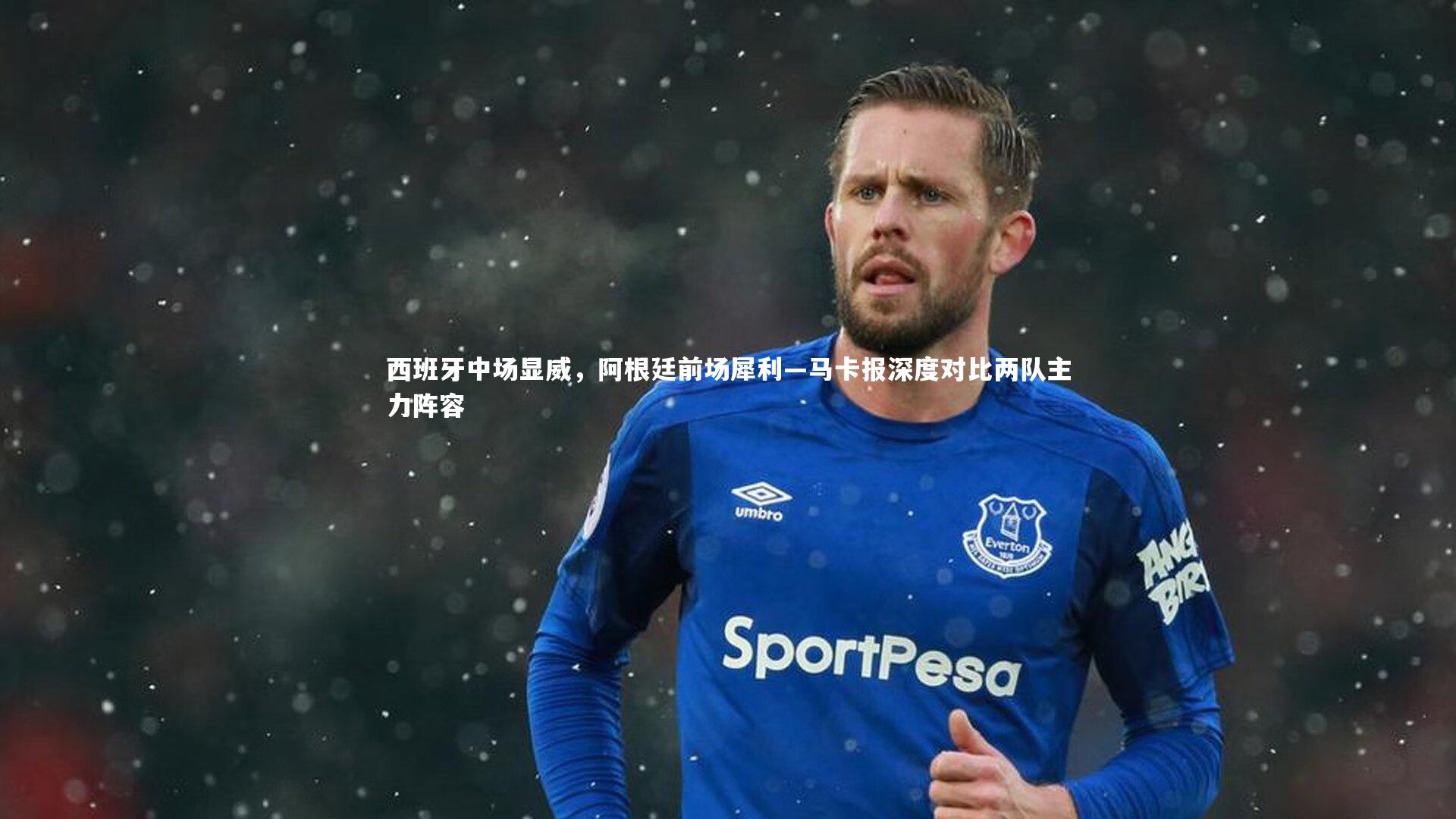 西班牙中场显威，阿根廷前场犀利—马卡报深度对比两队主力阵容