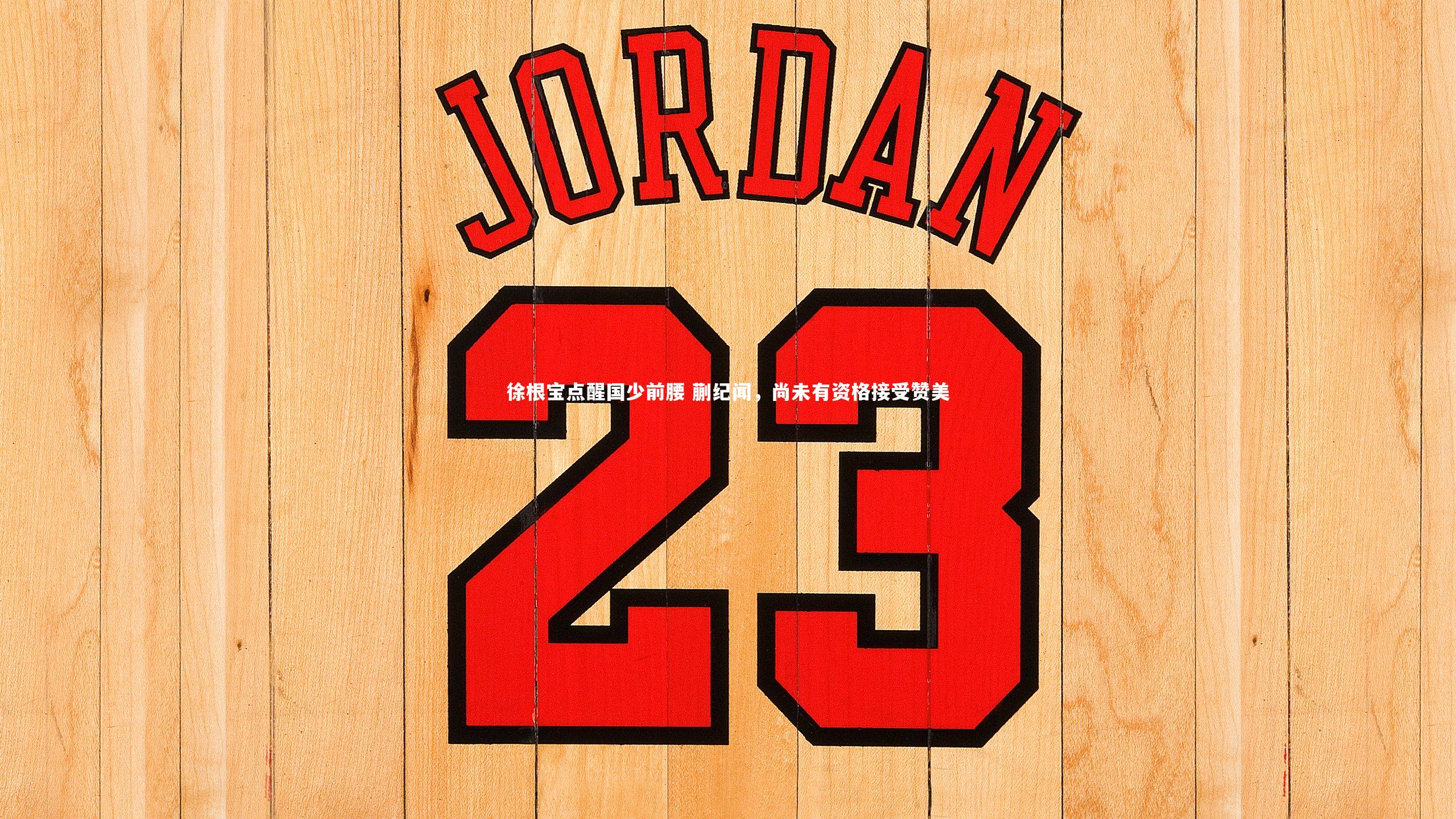 徐根宝点醒国少前腰 蒯纪闻，尚未有资格接受赞美