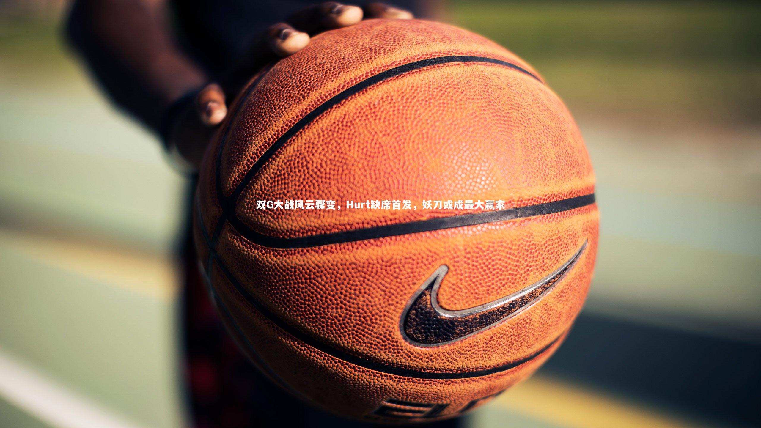 九游会j9_双G大战风云骤变，Hurt缺席首发，妖刀或成最大赢家