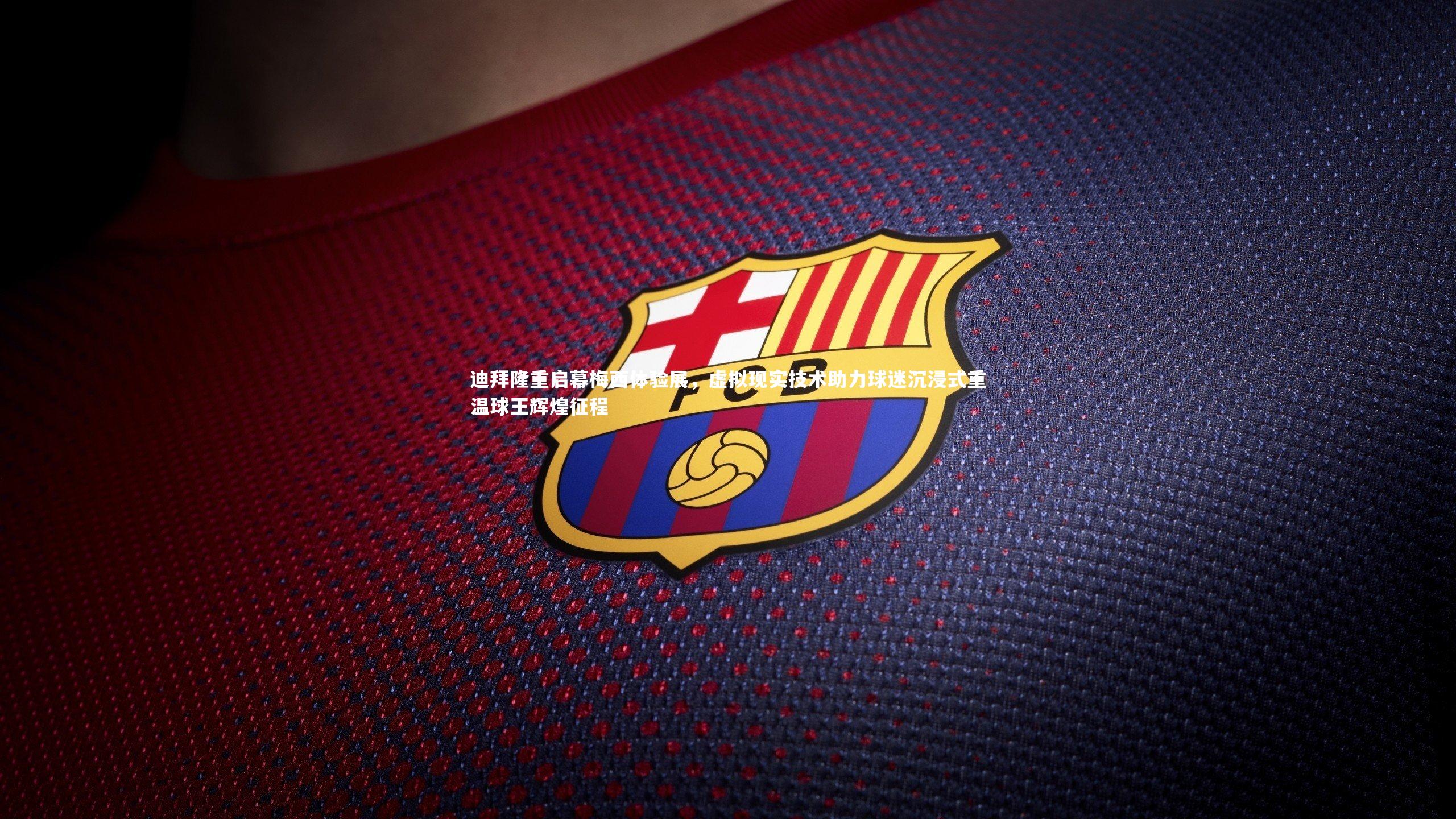 j9九游会官网登录_迪拜隆重启幕梅西体验展，虚拟现实技术助力球迷沉浸式重温球王辉煌征程