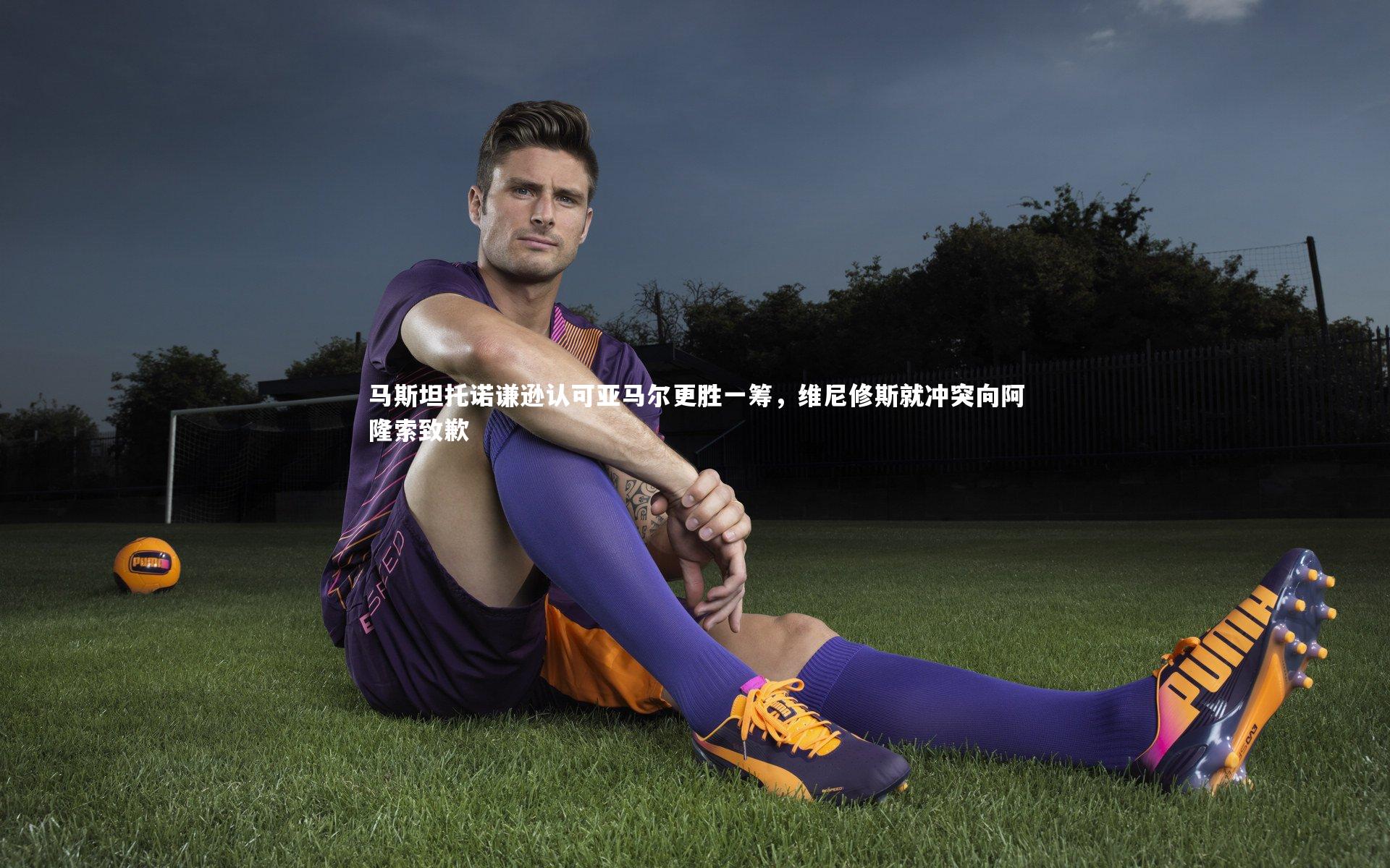 九游会j9-马斯坦托诺谦逊认可亚马尔更胜一筹，维尼修斯就冲突向阿隆索致歉