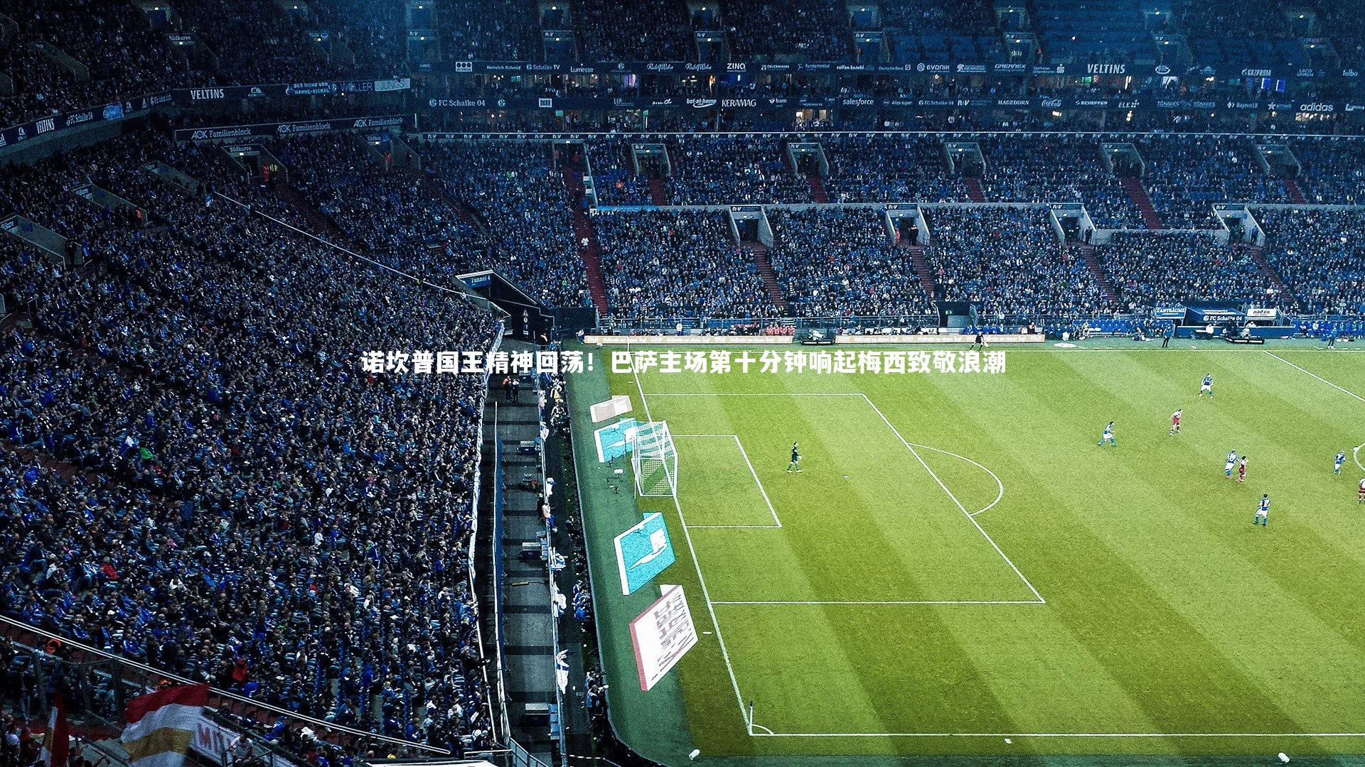 诺坎普国王精神回荡！巴萨主场第十分钟响起梅西致敬浪潮