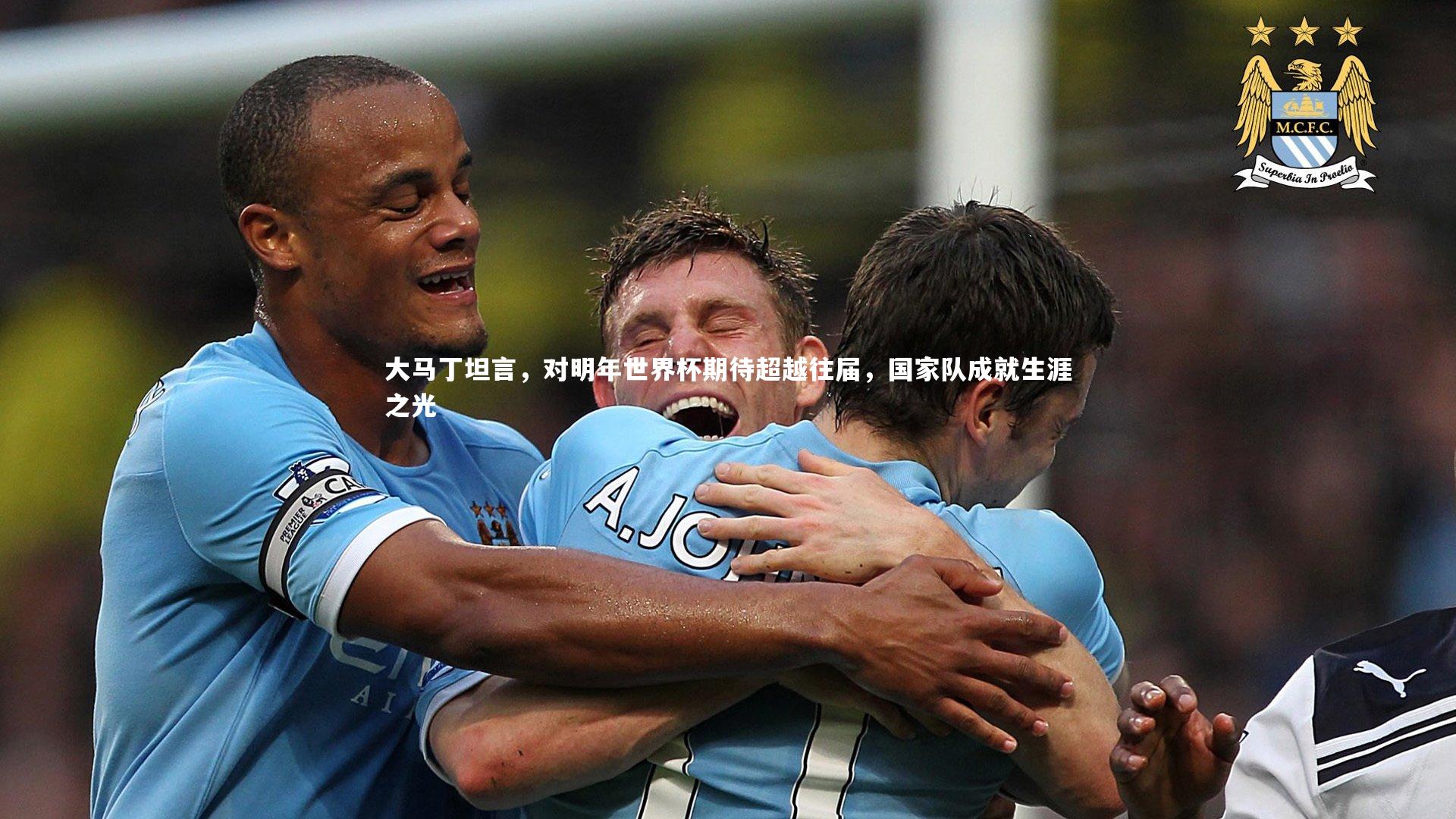 九游会j9官网|大马丁坦言，对明年世界杯期待超越往届，国家队成就生涯之光