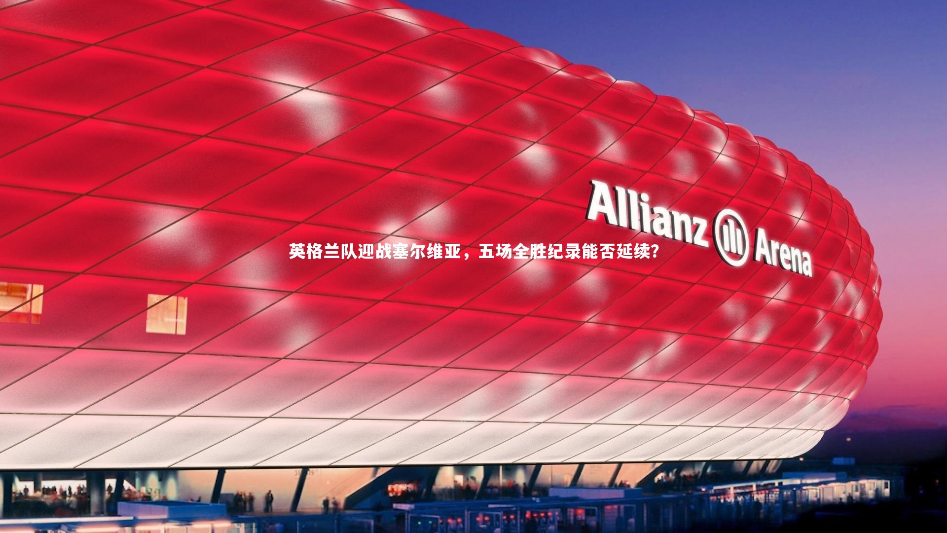 英格兰队迎战塞尔维亚，五场全胜纪录能否延续？