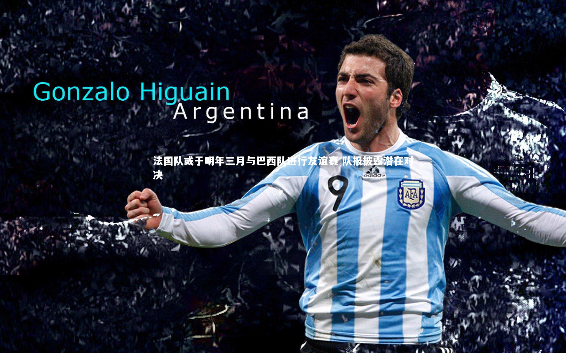 【九游会j9官网】法国队或于明年三月与巴西队进行友谊赛 队报披露潜在对决