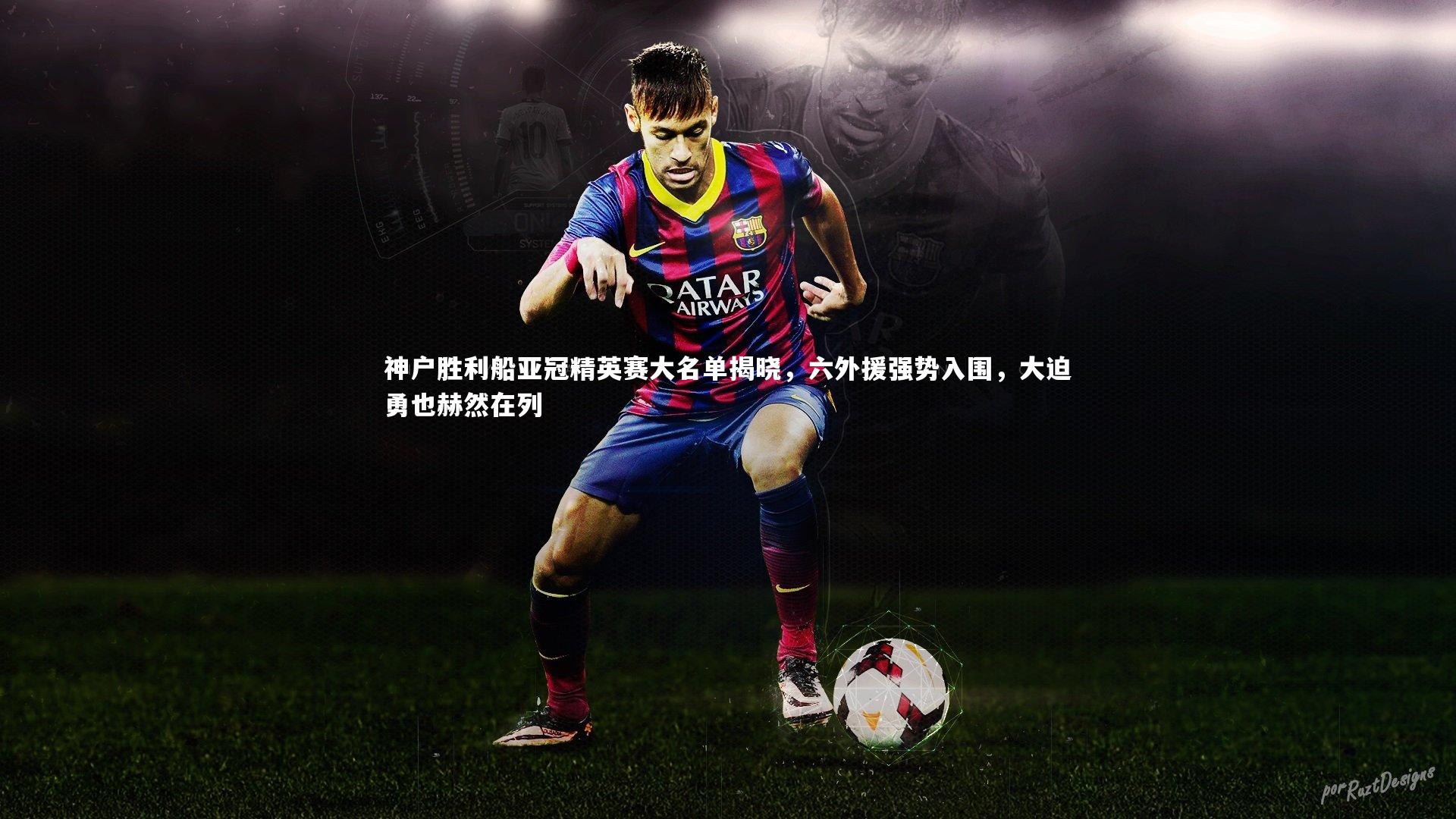 九游会j9官网：神户胜利船亚冠精英赛大名单揭晓，六外援强势入围，大迫勇也赫然在列