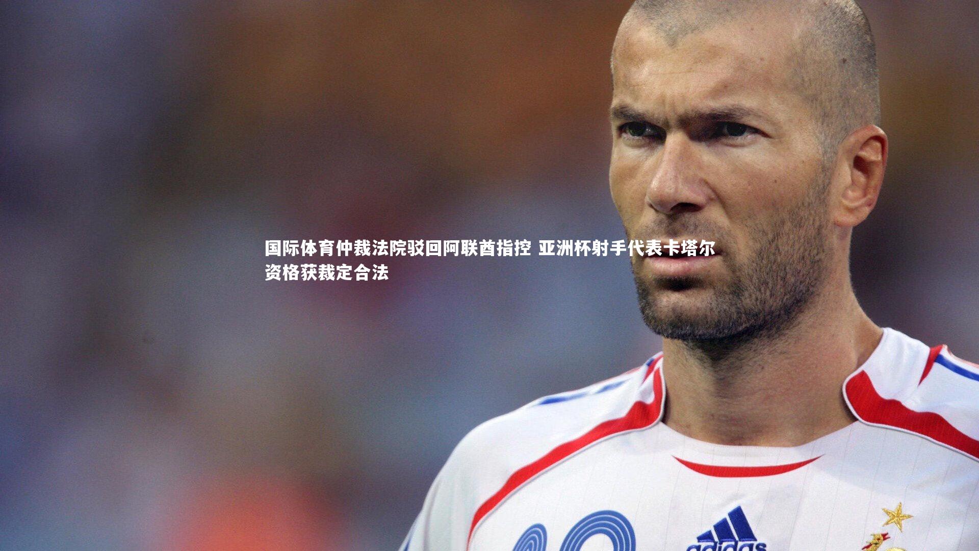 国际体育仲裁法院驳回阿联酋指控 亚洲杯射手代表卡塔尔资格获裁定合法