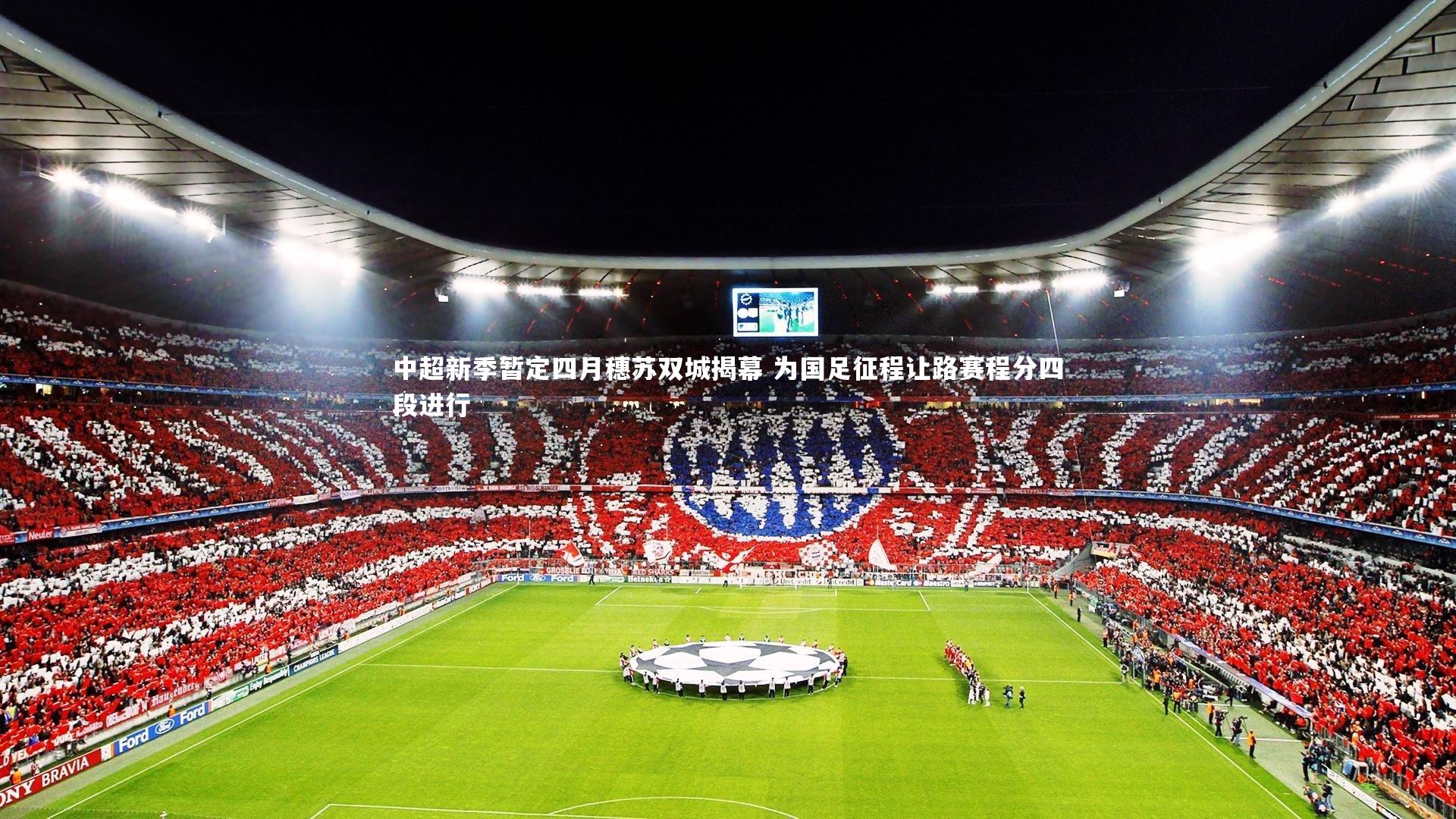 j9九游会官网登录-中超新季暂定四月穗苏双城揭幕 为国足征程让路赛程分四段进行