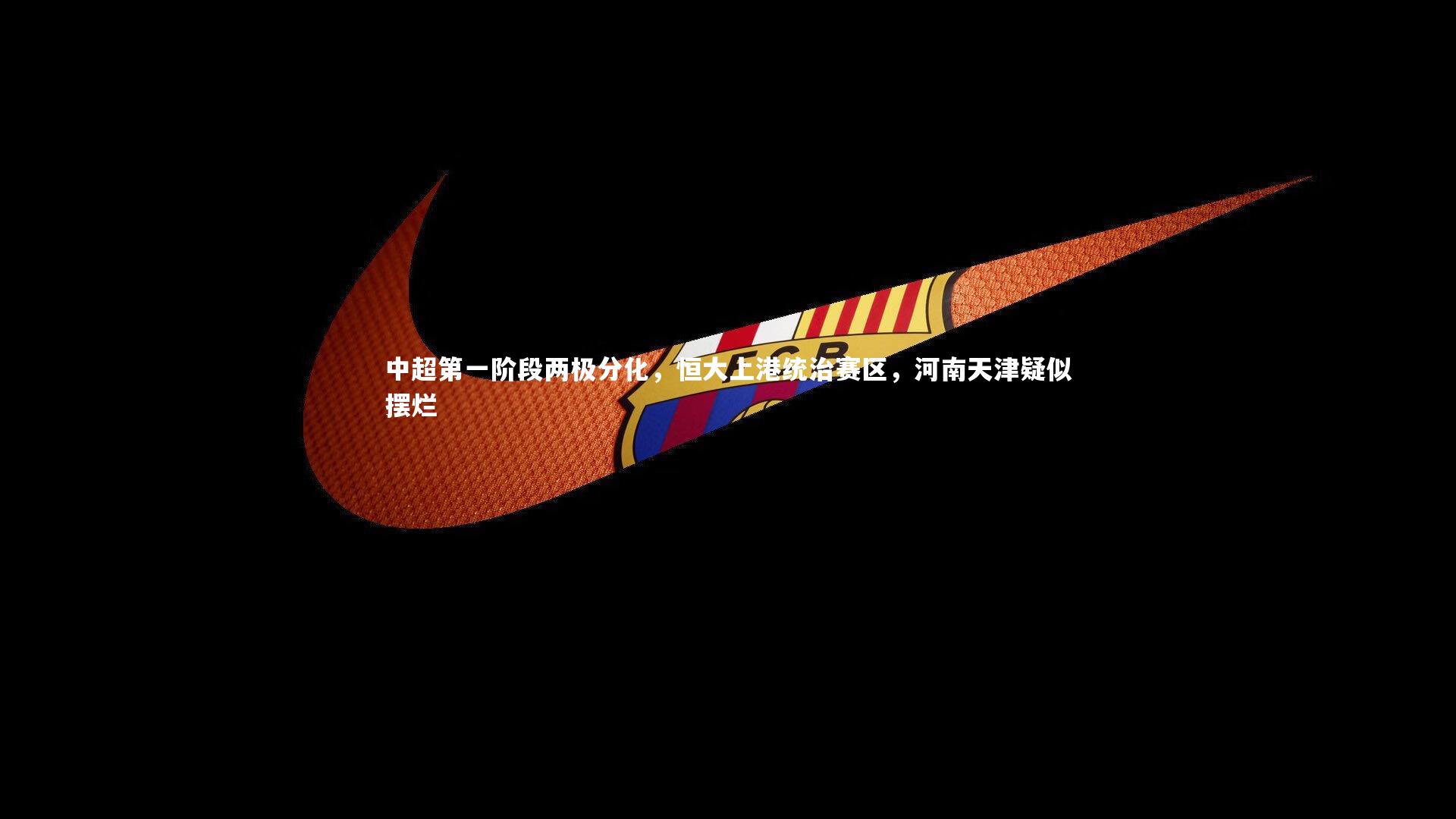 九游会j9官网|中超第一阶段两极分化，恒大上港统治赛区，河南天津疑似摆烂